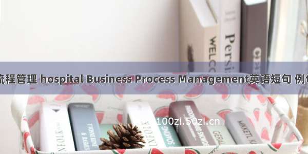 医院流程管理 hospital Business Process Management英语短句 例句大全