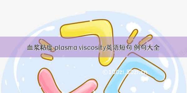 血浆粘度 plasma viscosity英语短句 例句大全