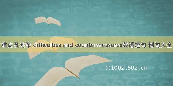 难点及对策 difficulties and countermeasures英语短句 例句大全