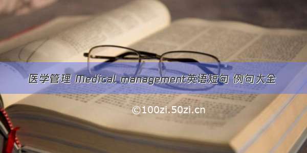 医学管理 Medical management英语短句 例句大全