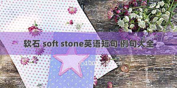 软石 soft stone英语短句 例句大全