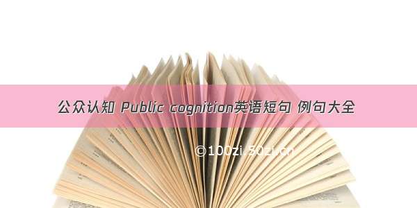 公众认知 Public cognition英语短句 例句大全