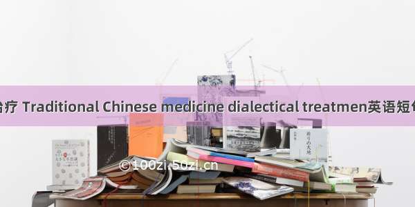 中药辨证治疗 Traditional Chinese medicine dialectical treatmen英语短句 例句大全