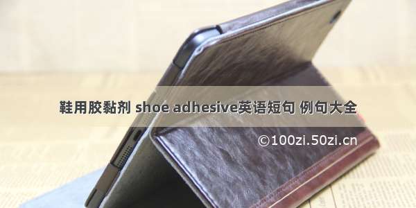 鞋用胶黏剂 shoe adhesive英语短句 例句大全