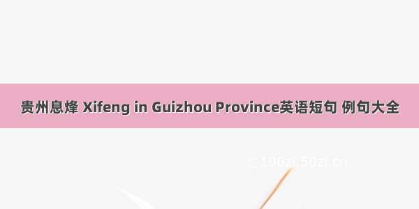 贵州息烽 Xifeng in Guizhou Province英语短句 例句大全