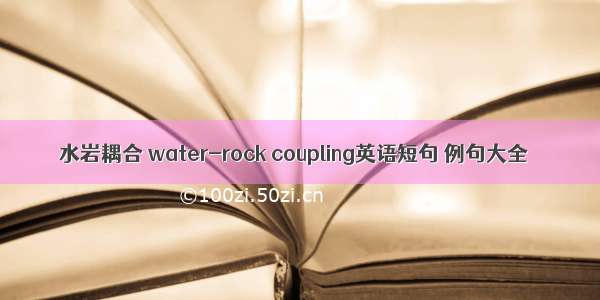 水岩耦合 water-rock coupling英语短句 例句大全