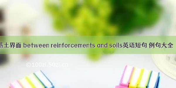 筋土界面 between reinforcements and soils英语短句 例句大全