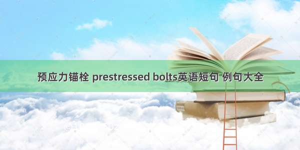 预应力锚栓 prestressed bolts英语短句 例句大全