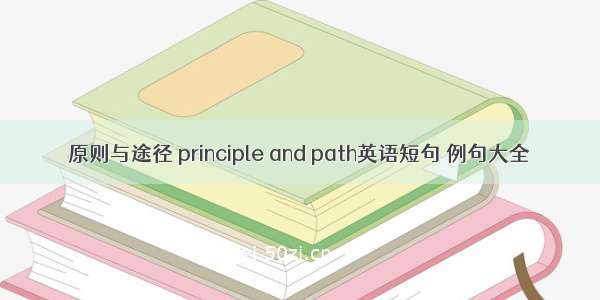 原则与途径 principle and path英语短句 例句大全