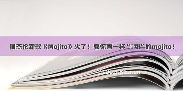 周杰伦新歌《Mojito》火了！教你画一杯“齁甜”的mojito！