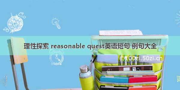 理性探索 reasonable quest英语短句 例句大全