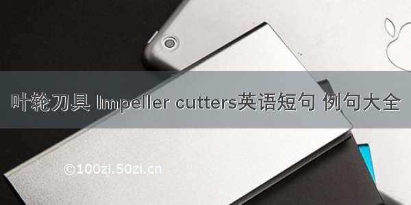 叶轮刀具 Impeller cutters英语短句 例句大全