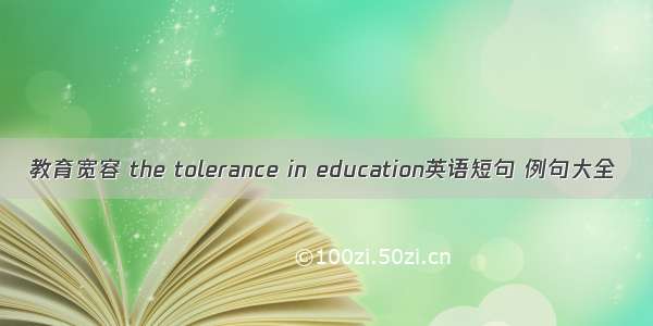 教育宽容 the tolerance in education英语短句 例句大全