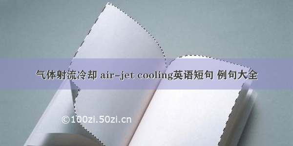 气体射流冷却 air-jet cooling英语短句 例句大全