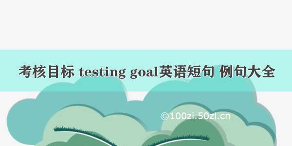 考核目标 testing goal英语短句 例句大全