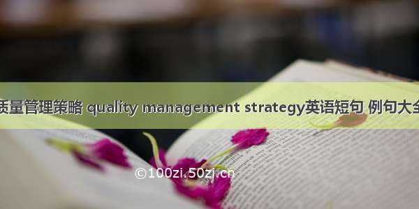 质量管理策略 quality management strategy英语短句 例句大全