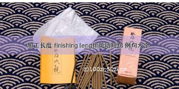 加工长度 finishing length英语短句 例句大全