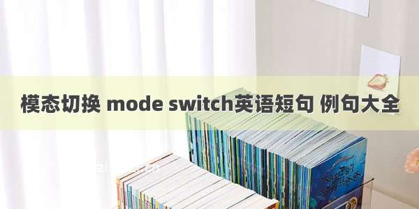 模态切换 mode switch英语短句 例句大全