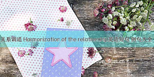 关系调适 Harmonization of the relationship英语短句 例句大全