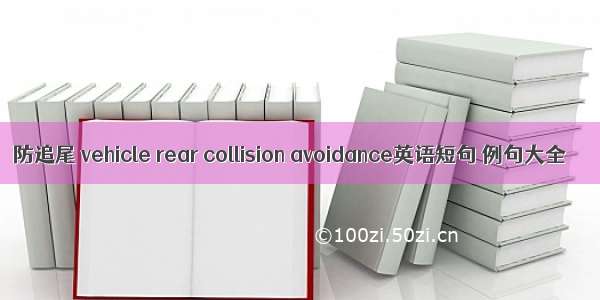 防追尾 vehicle rear collision avoidance英语短句 例句大全