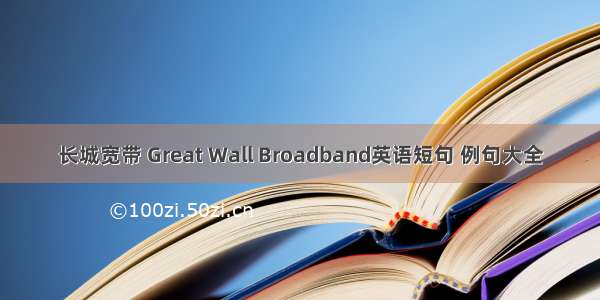 长城宽带 Great Wall Broadband英语短句 例句大全