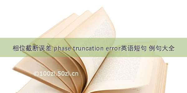 相位截断误差 phase truncation error英语短句 例句大全