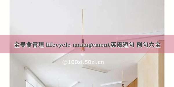 全寿命管理 lifecycle management英语短句 例句大全