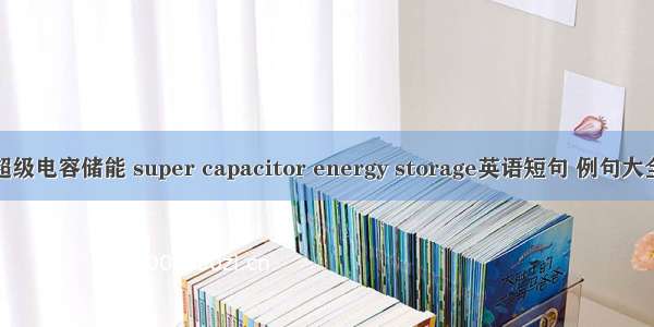 超级电容储能 super capacitor energy storage英语短句 例句大全