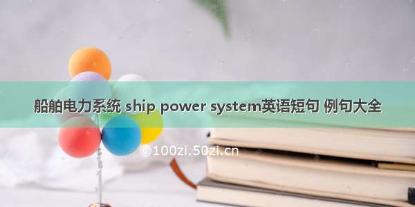 船舶电力系统 ship power system英语短句 例句大全