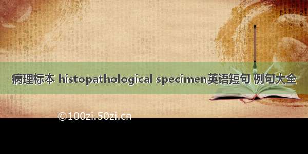 病理标本 histopathological specimen英语短句 例句大全