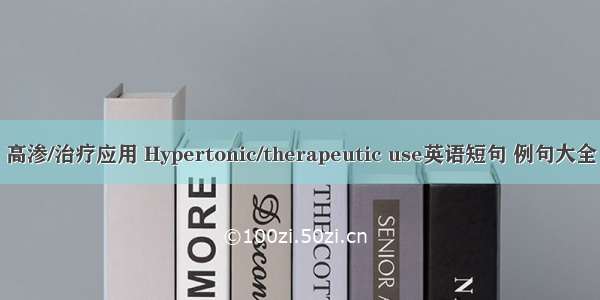 高渗/治疗应用 Hypertonic/therapeutic use英语短句 例句大全