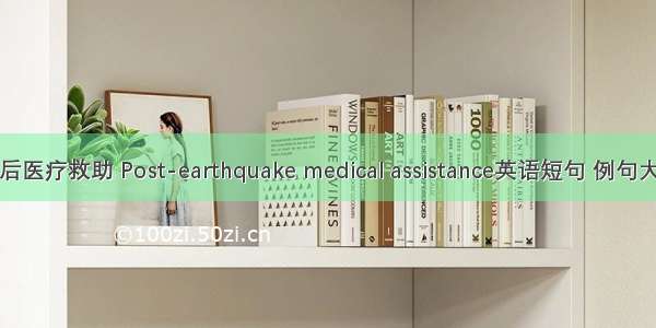 灾后医疗救助 Post-earthquake medical assistance英语短句 例句大全