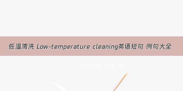 低温清洗 Low-temperature cleaning英语短句 例句大全