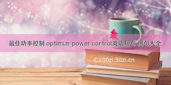 最佳功率控制 optimum power control英语短句 例句大全