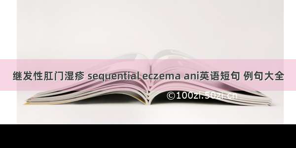 继发性肛门湿疹 sequential eczema ani英语短句 例句大全