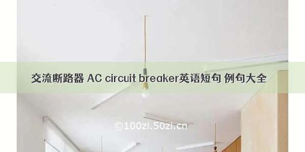 交流断路器 AC circuit breaker英语短句 例句大全