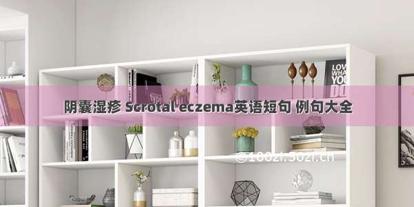 阴囊湿疹 Scrotal eczema英语短句 例句大全