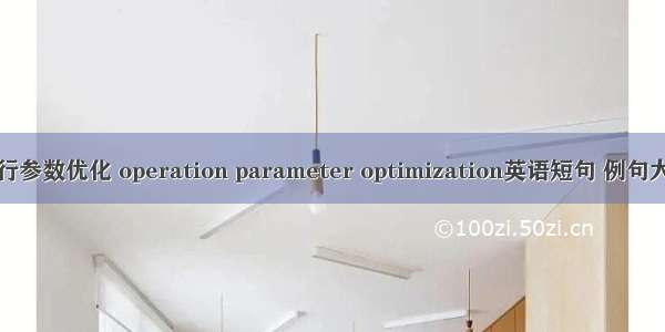 运行参数优化 operation parameter optimization英语短句 例句大全
