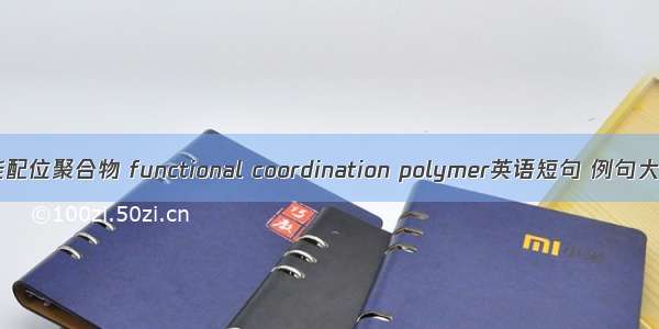 功能配位聚合物 functional coordination polymer英语短句 例句大全