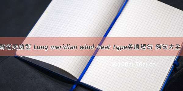 肺经风热型 Lung meridian wind-heat type英语短句 例句大全