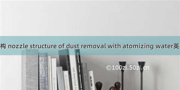 水沫除尘喷头结构 nozzle structure of dust removal with atomizing water英语短句 例句大全