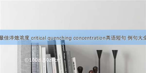 最佳淬熄浓度 critical quenching concentration英语短句 例句大全