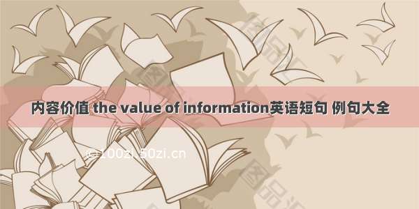 内容价值 the value of information英语短句 例句大全