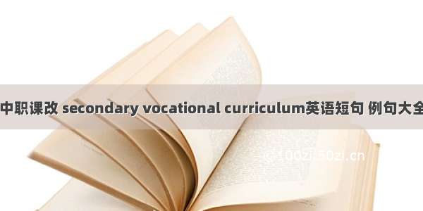 中职课改 secondary vocational curriculum英语短句 例句大全