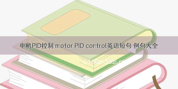 电机PID控制 motor PID control英语短句 例句大全