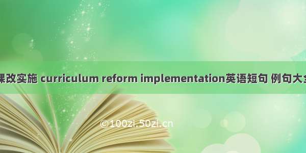 课改实施 curriculum reform implementation英语短句 例句大全