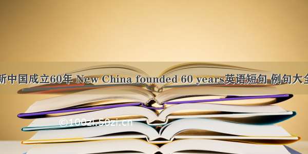 新中国成立60年 New China founded 60 years英语短句 例句大全