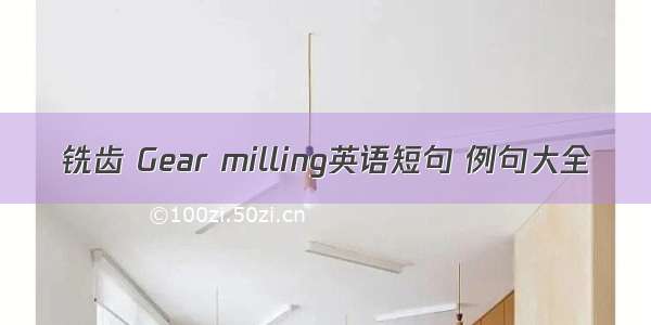 铣齿 Gear milling英语短句 例句大全