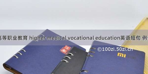 医学高等职业教育 higher medical vocational education英语短句 例句大全