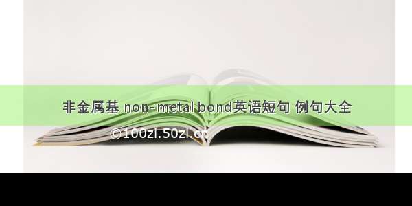 非金属基 non-metal bond英语短句 例句大全